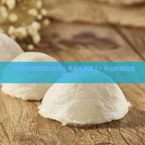什么时辰吃燕窝比较好？早晨还是晚上？什么时间吃燕窝更好？