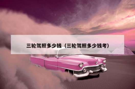 三轮摩托车驾照考试费用及流程详解