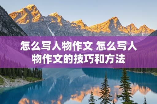 怎么写人物作文：技巧与方法全解析