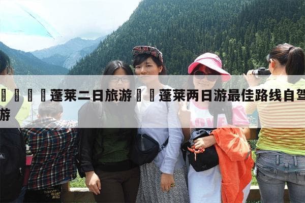 蓬莱两日游攻略：蓬莱阁、长岛等景点详解