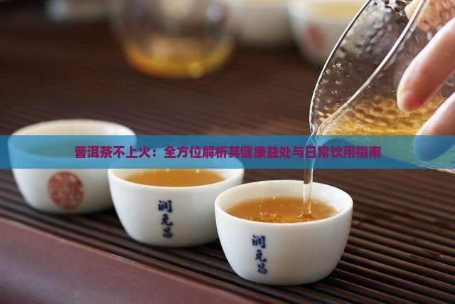 普洱茶不上火：全方位解析其健康益处与日常饮用指南