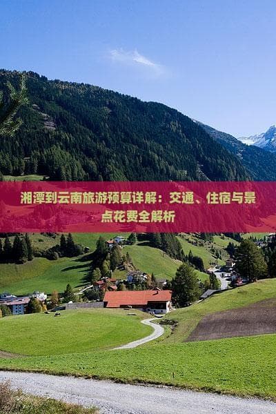 湘潭到云南旅游：机票、住宿、门票最全预算攻略