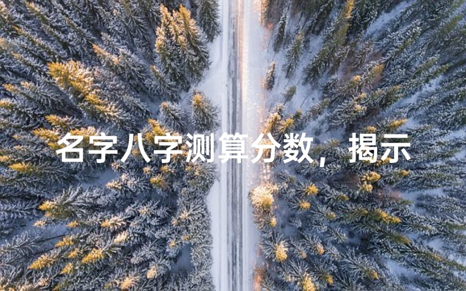 名字八字测算分数，揭示姓名与生辰八字的奥秘