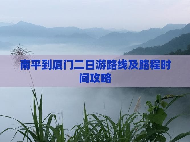 南平到厦门二日游路线及路程时间攻略