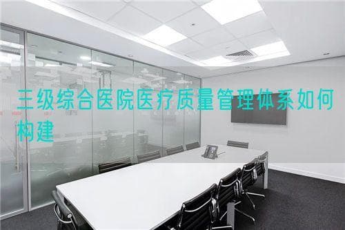三级综合医院医疗质量管理体系如何构建