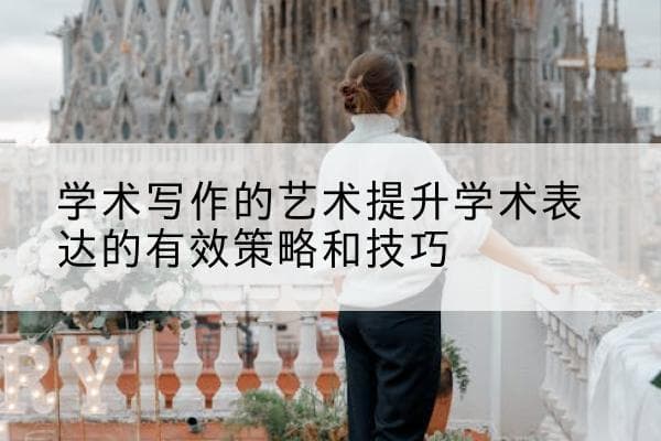学术写作的艺术：提升学术表达的有效策略和技巧