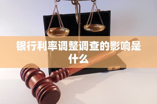 银行利率调整调查的影响是什么