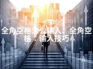 全角空格怎么输入、全角空格：输入技巧