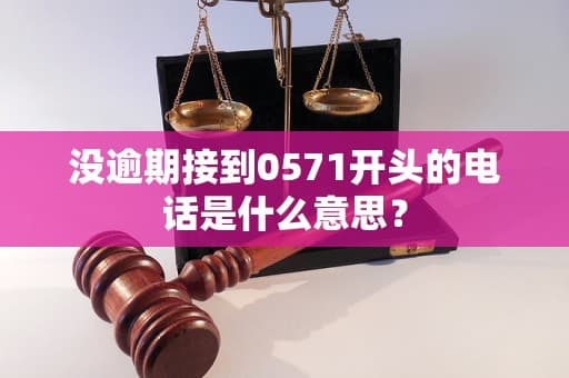 没逾期接到0571开头的电话是什么意思？