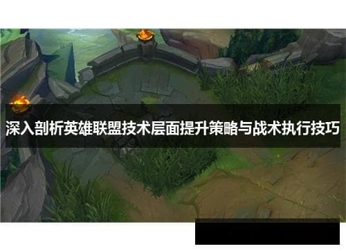 英雄联盟技术层面提升策略与战术执行技巧