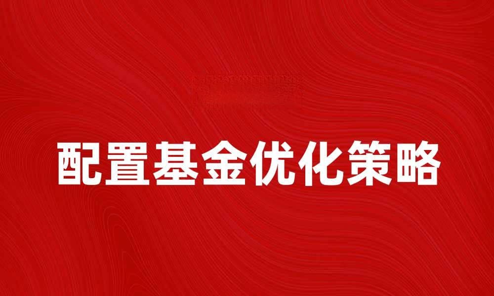 配置基金：如何优化你的投资组合与风险管理