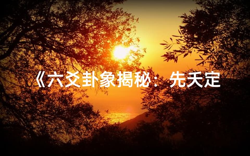 《六爻卦象揭秘：先夭定吉凶之谜》