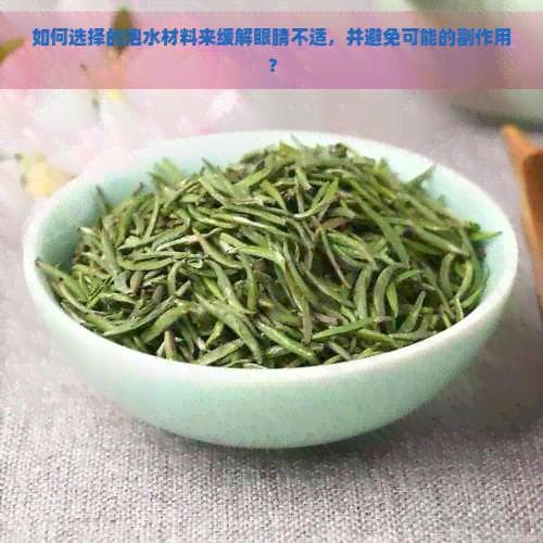 如何选择泡水材料来缓解眼睛不适，并避免可能的副作用？