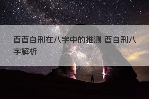 酉酉自刑在八字中的推测 酉自刑八字解析