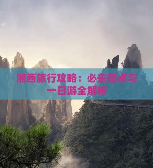 湘西旅行攻略：必去景点与一日游全解析