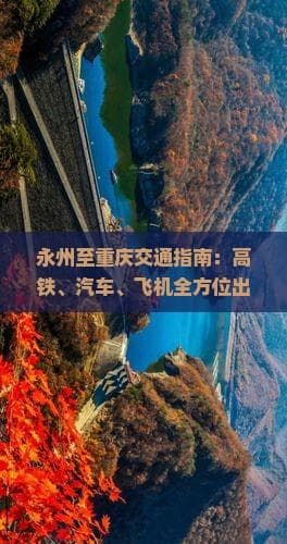 永州至重庆交通指南：高铁、汽车、飞机全方位出行攻略