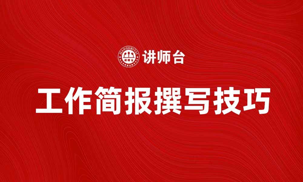 提升工作效率的工作简报撰写技巧分享