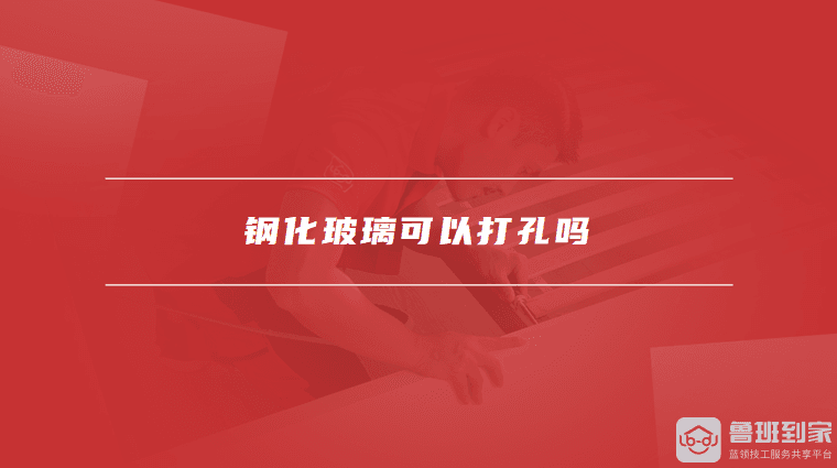 钢化玻璃可以打孔吗？如何正确打孔钢化玻璃？