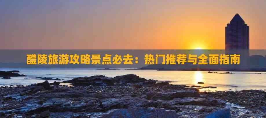 醴陵旅游攻略景点必去：热门推荐与全面指南