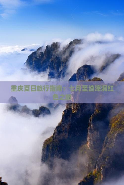 重庆夏日旅行指南：七月至渣滓洞红色之旅