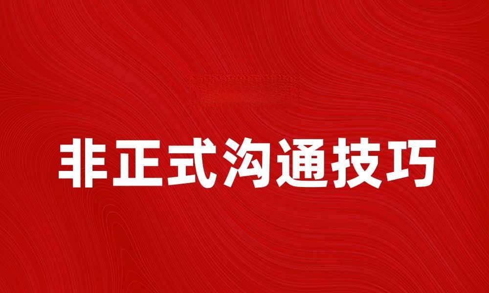 非正式沟通的重要性与技巧解析