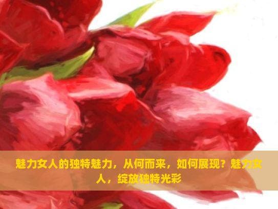 魅力女人的独特魅力，从何而来，如何展现？