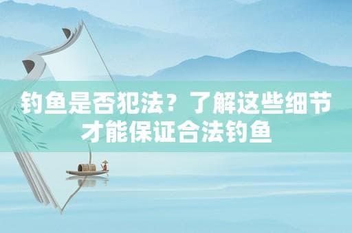 钓鱼是否犯法？了解这些细节才能保证合法钓鱼