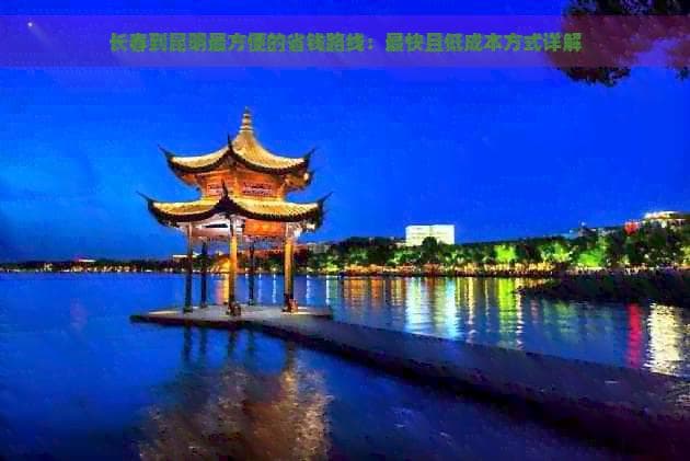 长春到昆明最方便的省钱路线：最快且低成本方式详解