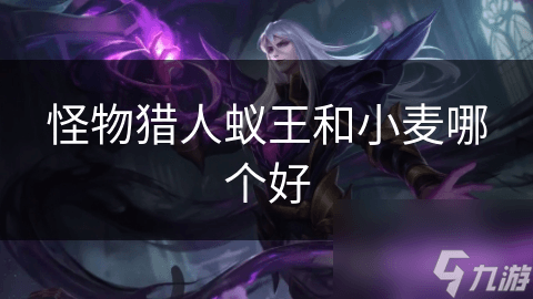怪物猎人：蚁王与小麦，谁才是你的最佳选择？