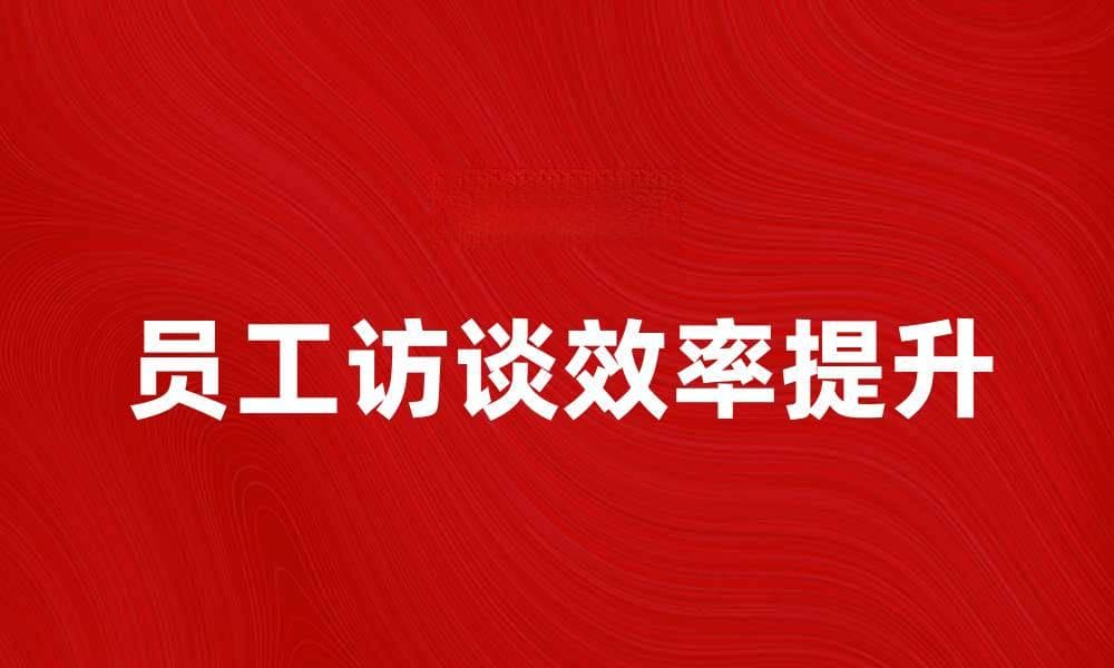 提高员工访谈效率的五个实用技巧