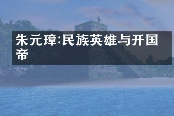 朱元璋:民族英雄与开国皇帝