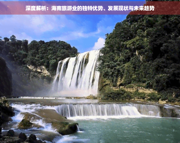深度解析：海南旅游业的独特优势、发展现状与未来趋势