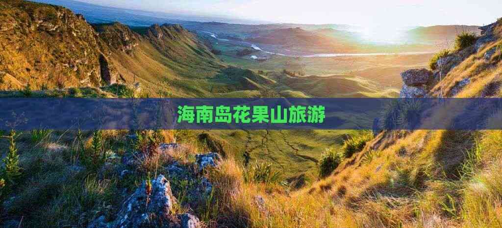 海南岛花果山旅游攻略：自然景观、生态旅游与人文历史的完美融合
