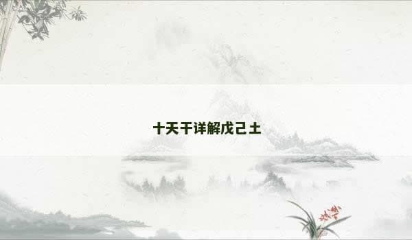 十天干详解戊己土：从命理学到生活智慧