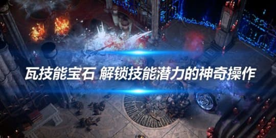 《流放之路》瓦技能宝石 解锁技能潜力的神奇操作