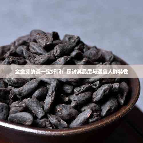 全金芽的茶一定好吗：探讨其品质与适宜人群特性