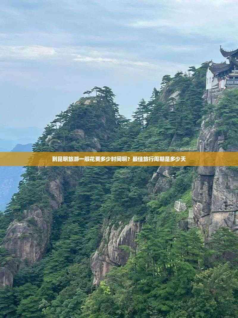 到昆明旅游一般花费多少时间啊？更佳旅行周期是多少天