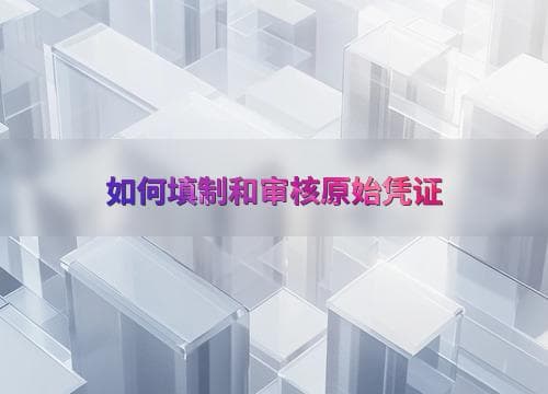 如何正确填制和审核原始凭证？
