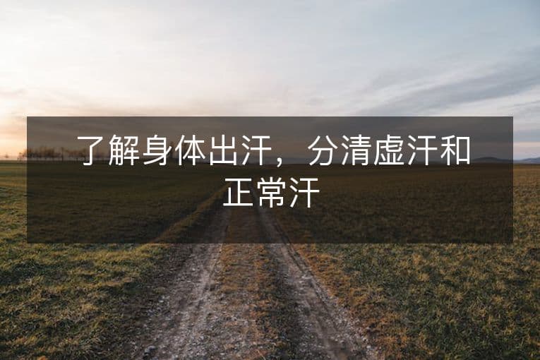 了解身体出汗，分清虚汗和正常汗