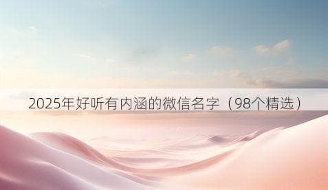 2025年精选微信名字：98个创意与内涵兼具的昵称推荐