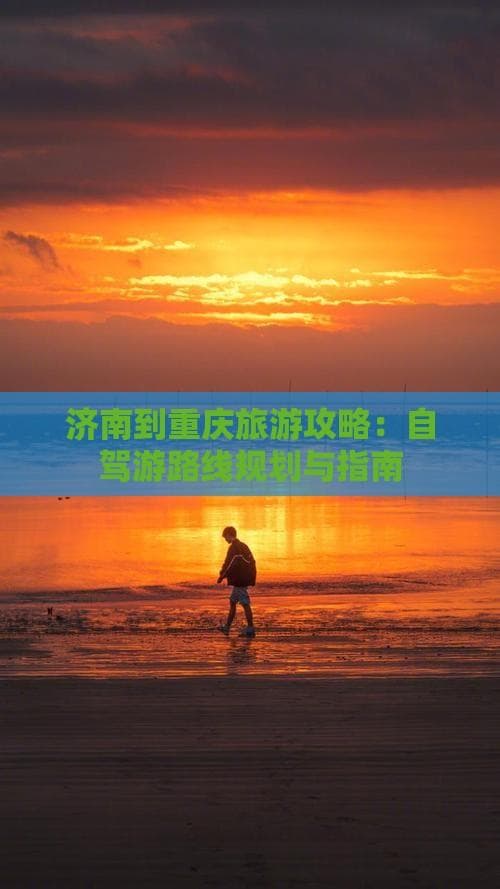 济南到重庆自驾游攻略：路线规划与景点推荐
