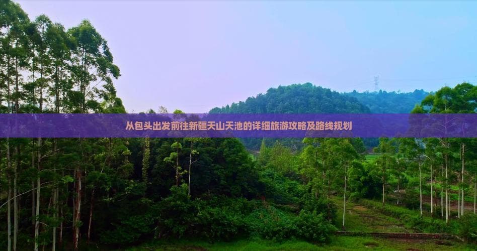 从包头出发前往新疆天山天池的详细旅游攻略及路线规划