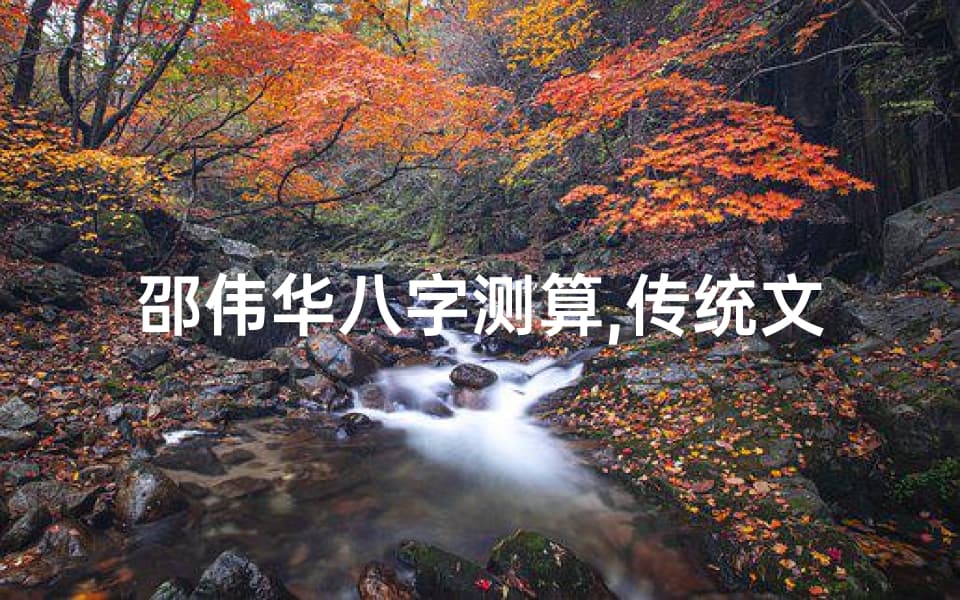 邵伟华八字测算,传统文化与现代命理学的完美结合-测算方法解析