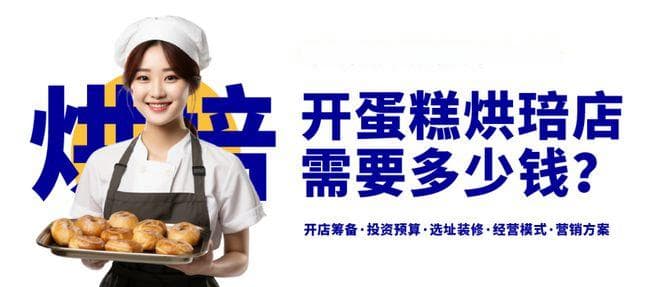 开蛋糕店烘焙店需要多少钱？蛋糕烘焙店开店筹备资料包分享