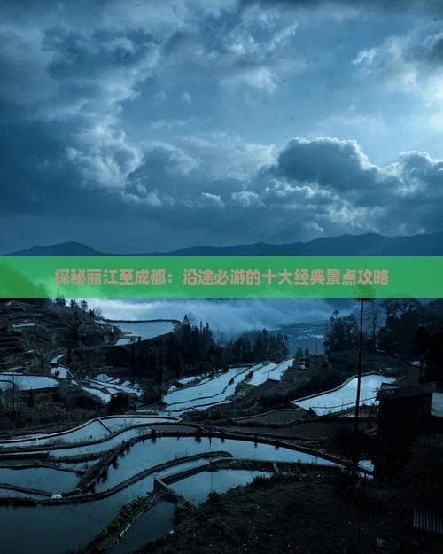 探秘丽江至成都：沿途必游的十大经典景点攻略