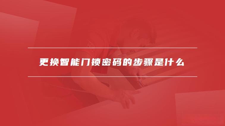 更换智能门锁密码的步骤是什么，智能门锁更换密码注意事项有哪些