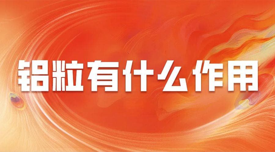 铝粒有什么作用？解析铝的力量，塑造未来工业