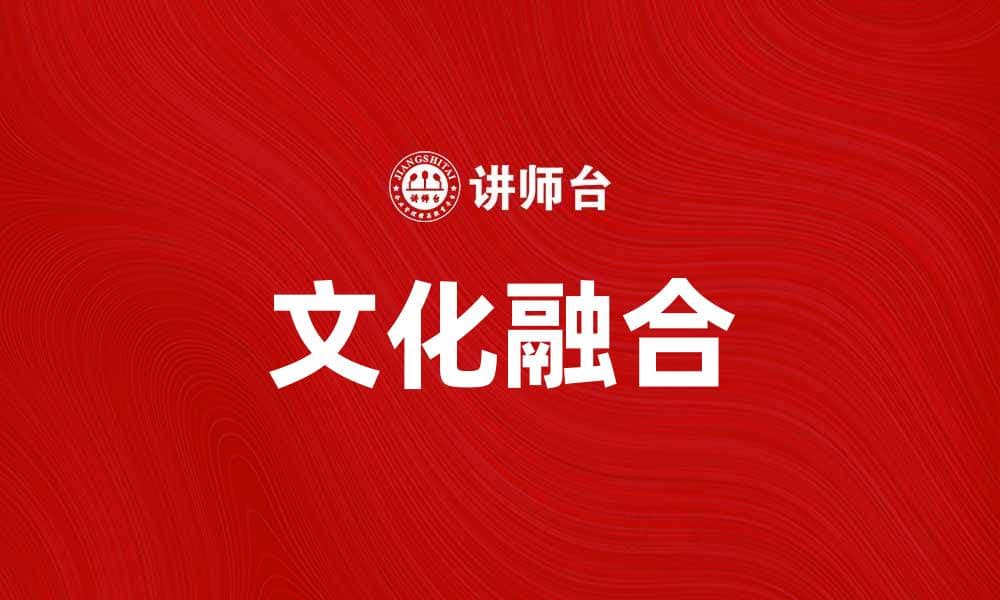 文化融合：探索多元文化交汇的魅力与意义