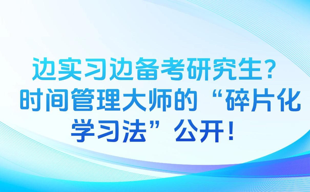边实习边备考研究生？时间管理大师的“碎片化学习法”公开！
