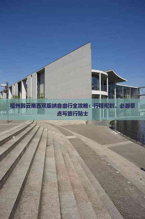 福州到云南西双版纳自由行全攻略：行程规划、必游景点与旅行贴士